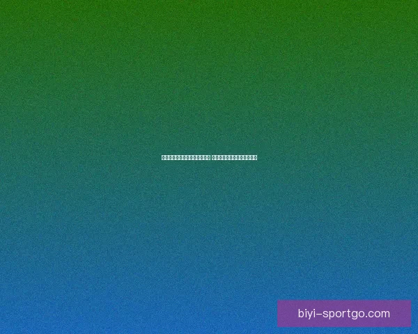 必一体育官网全面升级全新体验 提供更优质的服务与精彩内容